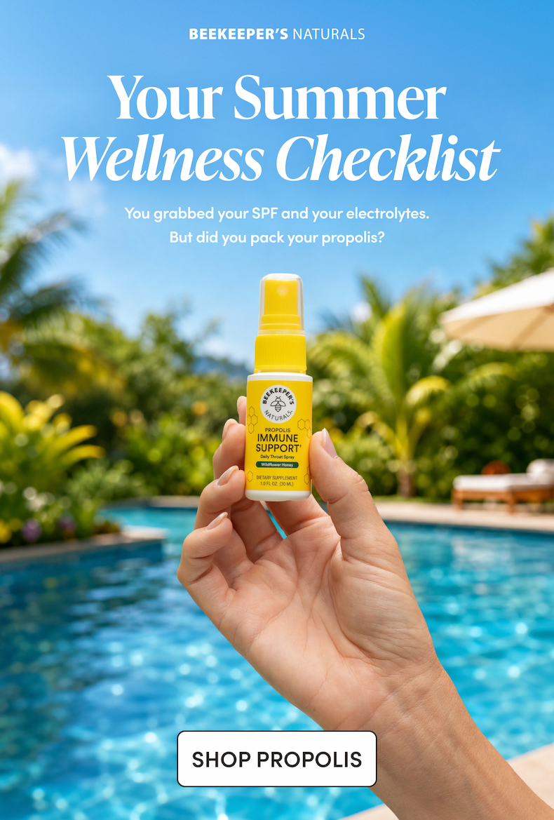 Your Summer Wellness Checklist   You grabbed your SPF and your electrolytes. But did you pack your propolis? CTA: Shop Propolis