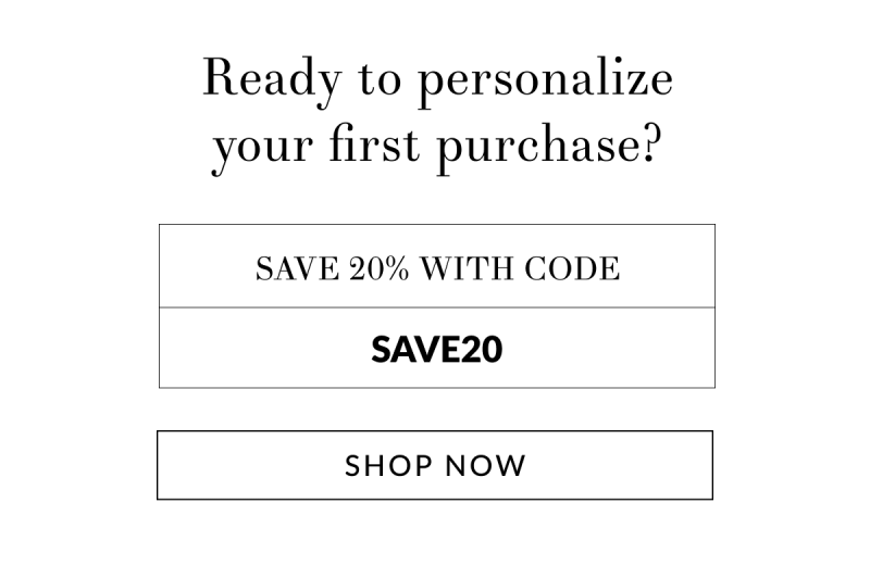 Ready to personalize your first purchase? Save 20% with code: SAVE20 [Shop Now]