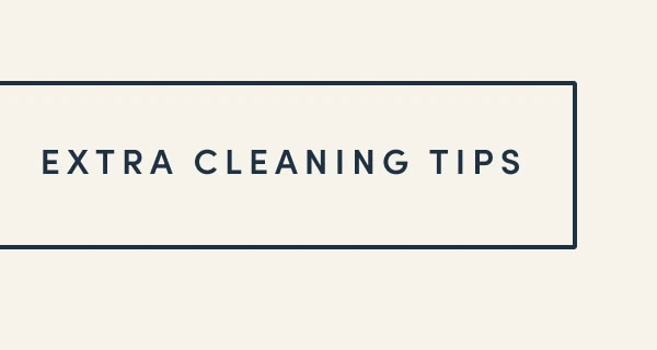 [ EXTRA CLEANING TIPS ]