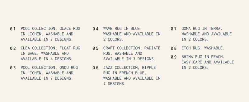 1. Pool Collection, Glace Rug in Lichen. Washable and available in 7 designs. | 2. Clea Collection, Float Rug in Sage. Washable and available in 4 designs. | 3. Pool Collection, Ondu Rug in Lichen. Washable and available in 7 designs. | 4. Wave Rug in Blue. Washable and available in 2 colors. | 5. Craft Collection, radiate Rug. Washable and available in 3 designs. | 6. Jazz Collection, ripple Rug in french blue. Washable and available in 7 designs. | 7. Goma Rug in Terra. Washable and available in 2 colors. | 8. Etch rug, Washable. | 9. Shima rug in Peach. easy-care and available in 2 colors.