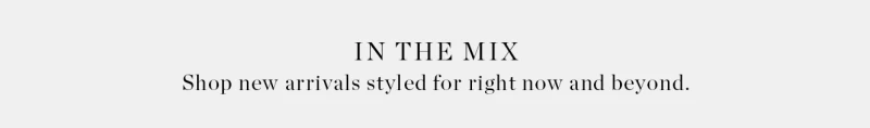 In the Mix. Shop new arrivals styles for right now and beyond.