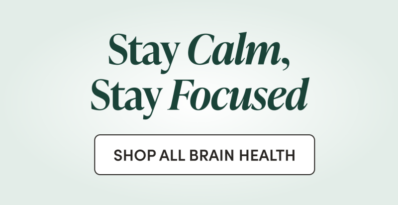 Stay Calm, Stay Focused  CTA: SHOP ALL BRAIN HEALTH 