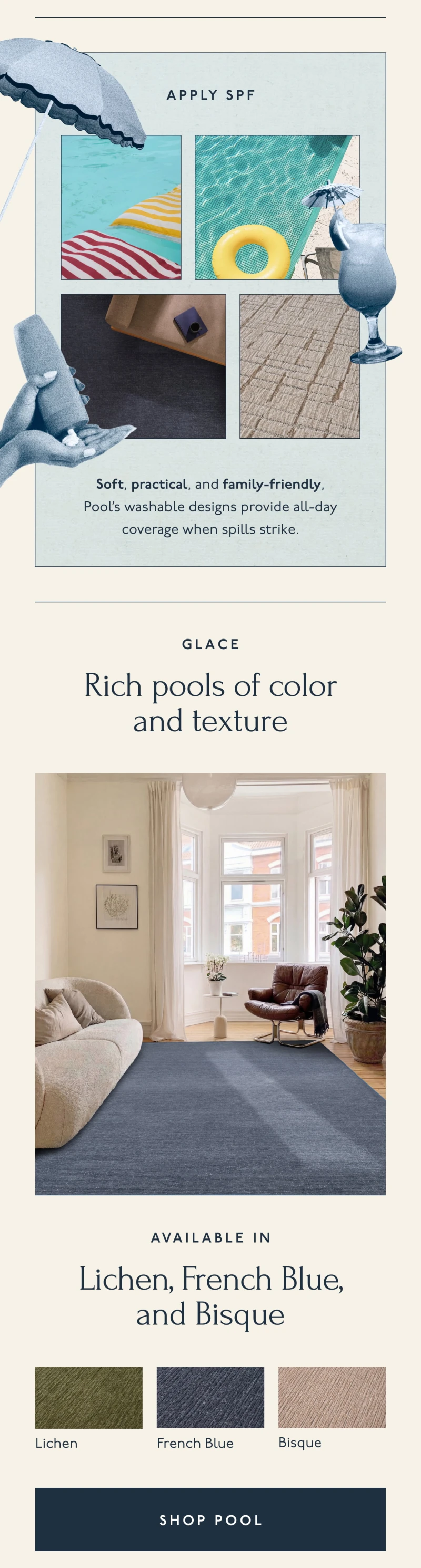 APPLY SPF | Soft, practical, and family-friendly, these washables provide all-day coverage when spills and mess strike. | GLACE | A rich pool of color and texture | Available in Lichen, French Blue, and Bisque | [ SHOP POOL ]