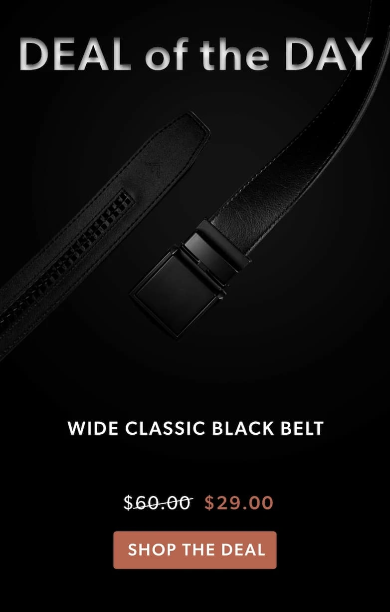 Deal of the Day. Classic Wide Black Belt only $29 Deal of the Day. Classic Wide Black Belt only $29