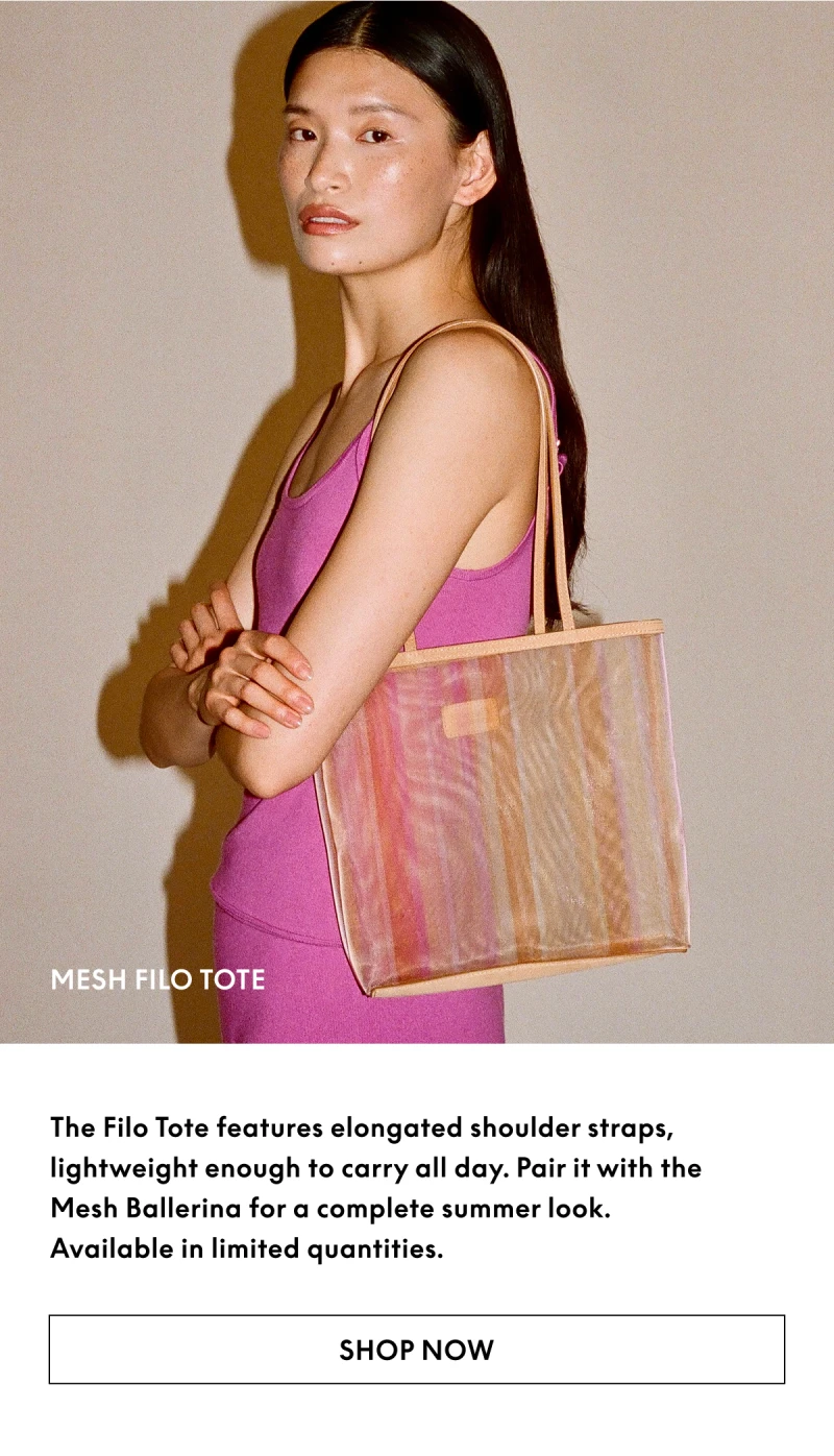 The Filo Tote features elongated shoulder straps, lightweight enough to carry all day. Pair it with the Mesh Ballerina for a complete summer look. Available in limited quantities.