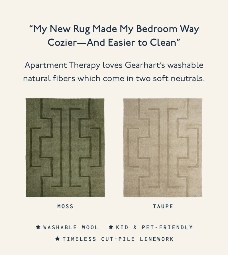 “My New Rug Made My Bedroom Way Cozier—And Easier to Clean” | Apartment Therapy loves Gearhart’s washable natural fibers which come in two soft neutrals. | Moss | Taupe |  Washable wool, Kid & Pet-friendly, Timeless cut-pile linework