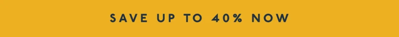 SAVE UP TO 40% NOW
