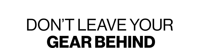 Don't Leave Your Gear Behind