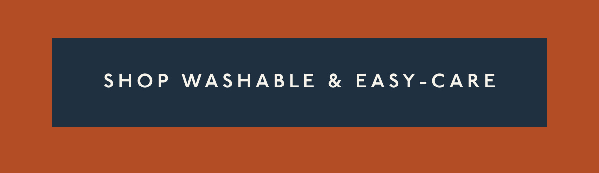 [ SHOP WASHABLE & EASY-CARE ]