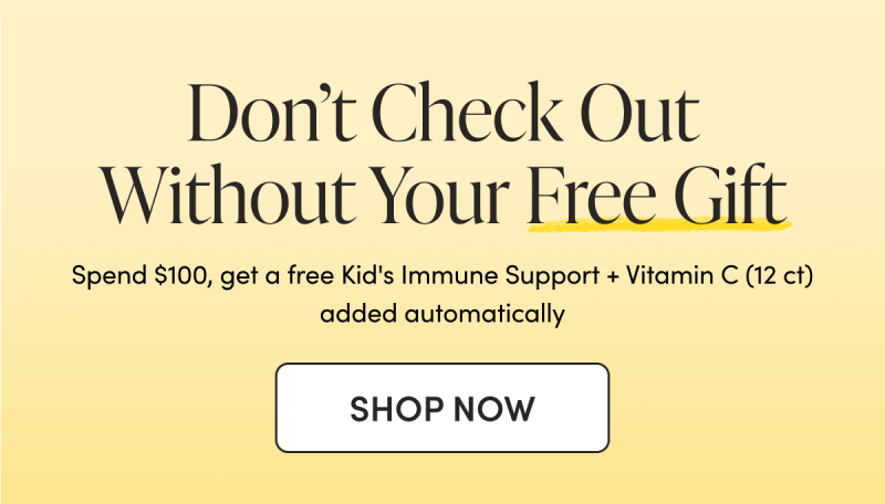 Don’t Check Out Without Your Free Gift Spend $100, get a free Kids Liposomal Vitamin C 12-count added automatically.  CTA: SHOP NOW