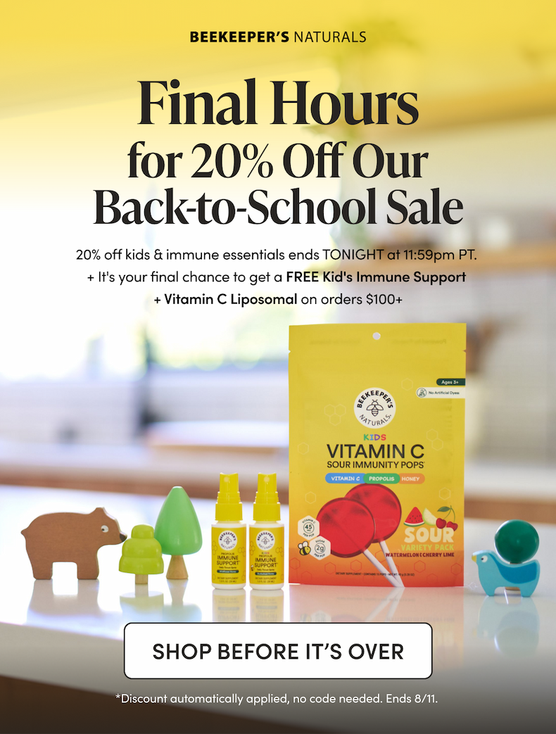 Final Hours  20% off kids & immune essentials ends TONIGHT at 11:59pm PT.  Your final chance to get a free Kids Liposomal Vitamin C 12-count on orders $100+ CTA: SHOP BEFORE IT’S OVER *Discount automatically applied, no code needed. Ends 8/11. 