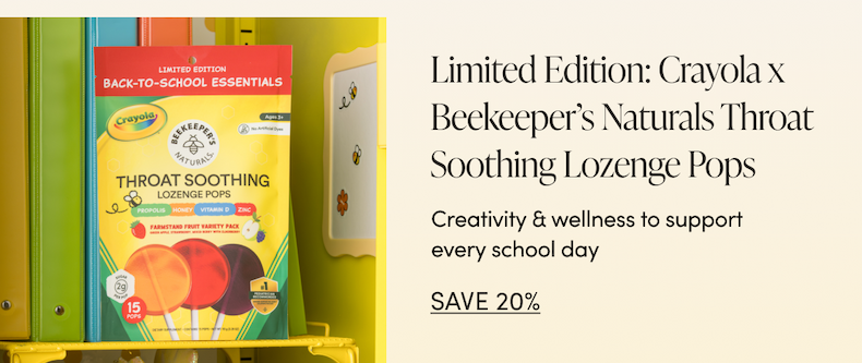 Limited Edition: Crayola x Beekeeper’s Naturals Throat Soothing Lozenge Pops Creativity & wellness to support every school day CTA: SAVE 20%  