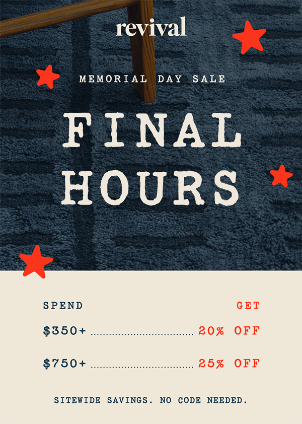 Revival | Memorial Day Sale | FINAL HOURS | Spend $350+, get 20% off | Spend $750+, get 25% off | Sitewide savings. No code needed.