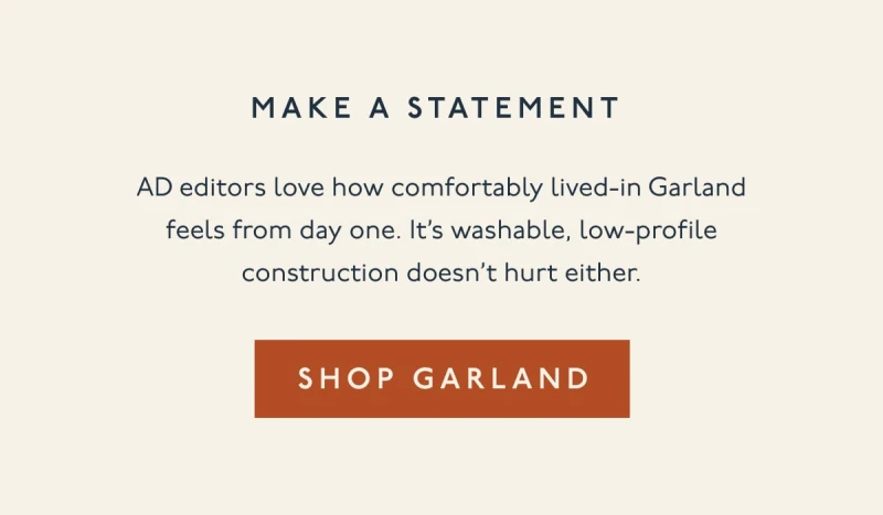Make a statement | AD editors love how comfortably lived-in Garland feels from day one. It’s washable, low-profile construction doesn’t hurt either. | [ SHOP GARLAND ]