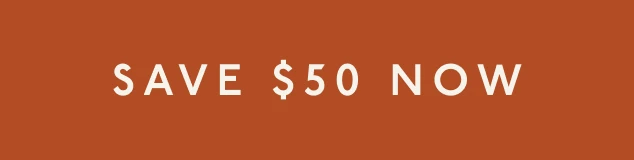 [ SAVE $50 NOW ]
