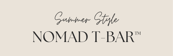 Summer Style | Nomad T-Bar™ Collection