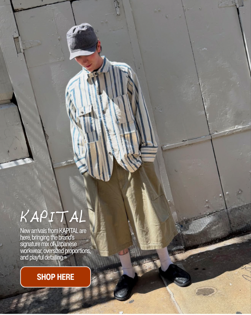 KAPITAL New arrivals from KAPITAL are here, bringing the brand’s signature mix of Japanese workwear, oversized proportions, and playful detailing. SHOP HERE