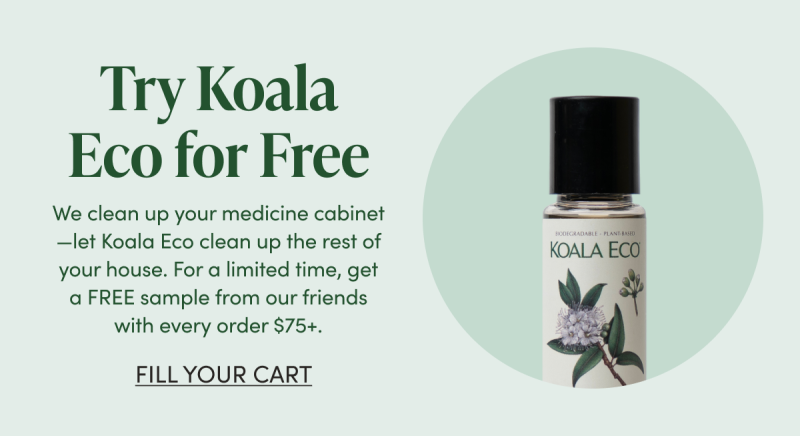 Try Koala Eco for Free We clean up your medicine cabinet—let Koala Eco clean up the rest of your house. For a limited time, get a FREE sample from our friends with every order $75+. CTA: FILL YOUR CART     