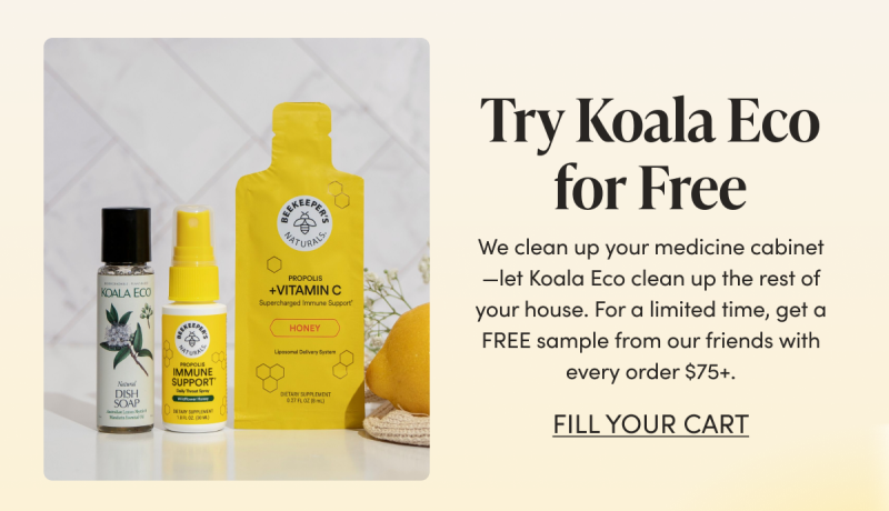 Try Koala Eco for Free We clean up your medicine cabinet—let Koala Eco clean up the rest of your house. For a limited time, get a FREE sample from our friends with every order $75+. CTA: FILL YOUR CART