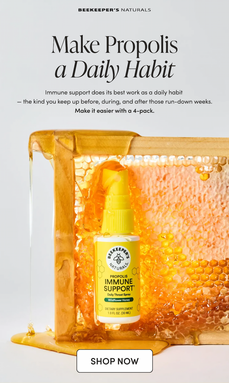 Make Propolis a Daily Habit Immune support isn’t a magic wand to wave whenever you start feeling a little off. The biggest benefits come with sticking to a daily routine. Make it easier with a 4-pack. CTA: SHOP NOW        