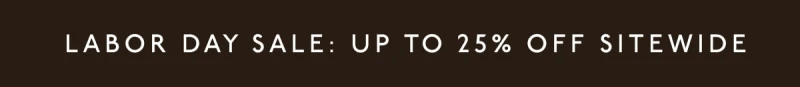 LABOR DAY SALE: UP TO 25% OFF SITEWIDE