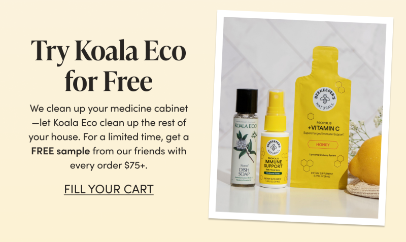 Try Koala Eco for Free We clean up your medicine cabinet—let Koala Eco clean up the rest of your house. For a limited time, get a FREE sample from our friends with every order $75+. CTA: FILL YOUR CART   