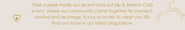 Take a peek inside our recent sold-out Sip & Stretch Club event, where our community came together to connect, unwind and recharge. It was so lovely to meet you IRL! Find out more in our latest blog below.