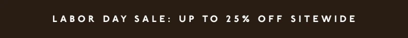 LABOR DAY SALE: UP TO 25% OFF SITEWIDE