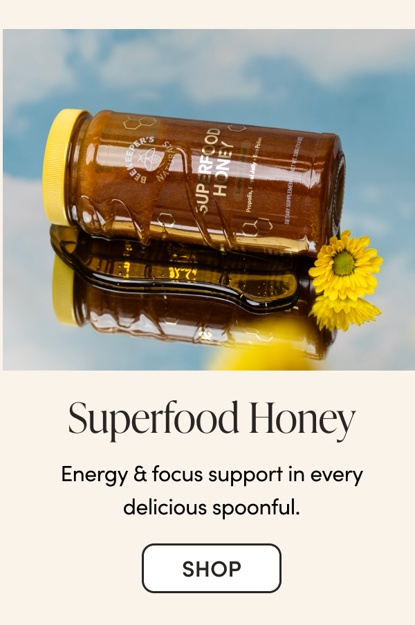 Superfood Honey Energy & focus support in every delicious spoonful.  CTA: SHOP CTA: SUBSCRIBE & SAVE 15% 