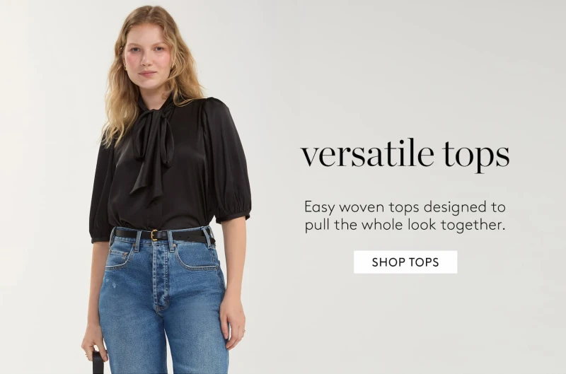 versatile tops. Easy woven tops designed to pull the whole look together.