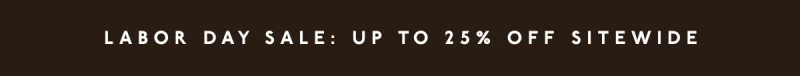 LABOR DAY SALE: UP TO 25% OFF SITEWIDE