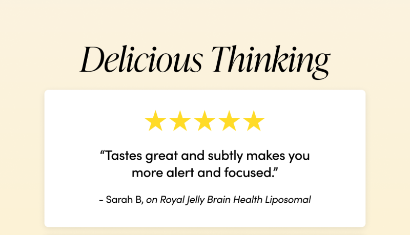 Delicious Thinking       “Tastes great and subtly makes you more alert and focused.”  - Sarah B  on Royal Jelly Brain Health Liposomal