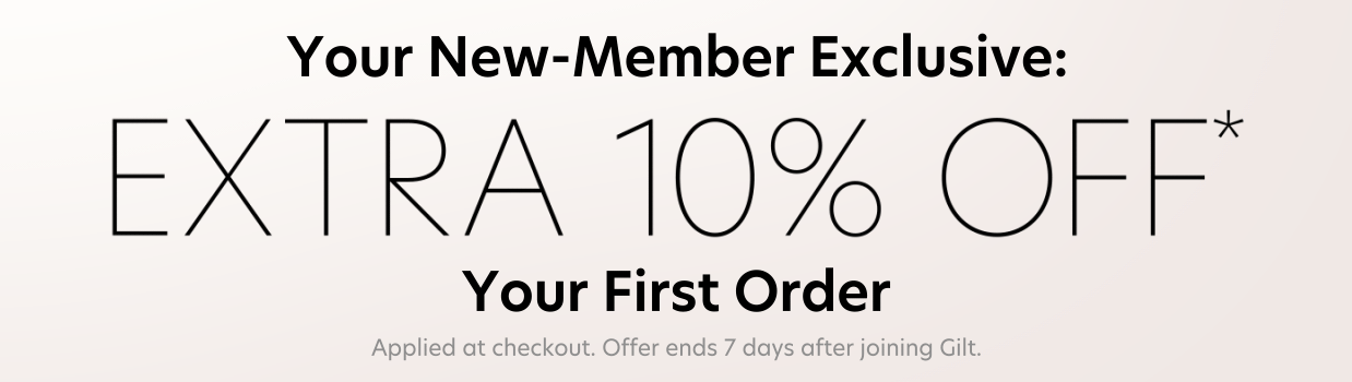 Your New-Member Exclusive: EXTRA 10% OFF* Your First Order. Applied at checkout. Offer ends 7 days after joining Gilt.