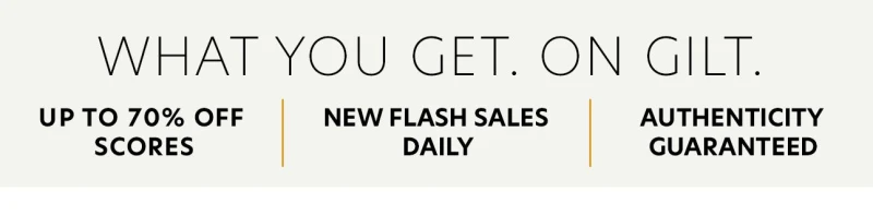 What You Get. On Gilt. Up to 70% Off Scores. New Flash Sales Daily. Authenticity Guaranteed
