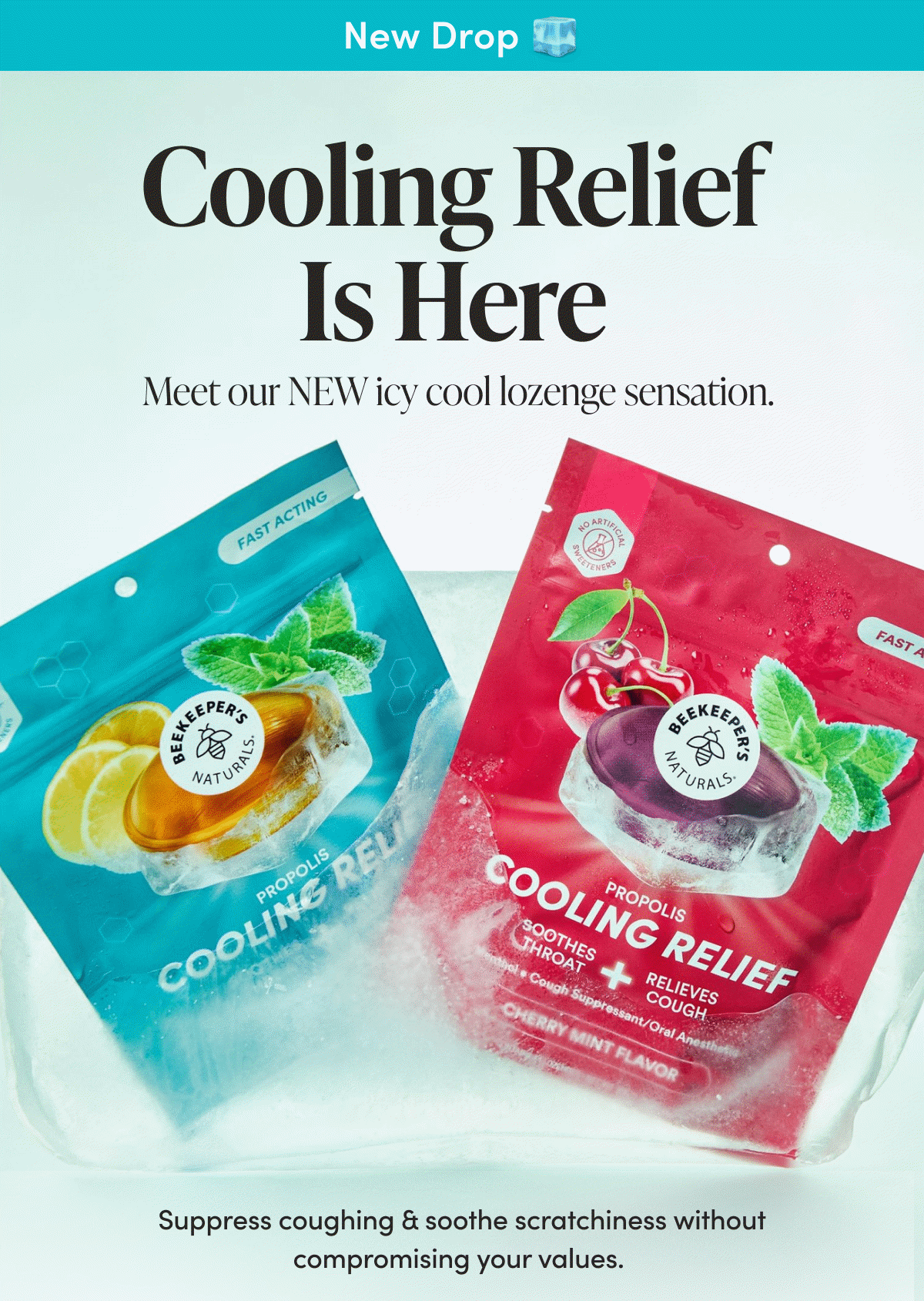 New Drop           Cooling Relief Is Here   Meet our NEW icy cool lozenge sensation.   Suppress coughing & soothe scratchiness without compromising your values. 