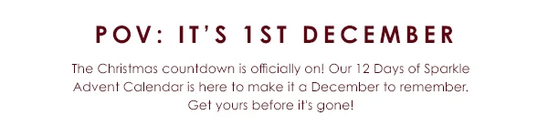 The Christmas countdown is officially on! Our 12 Days of Sparkle Advent Calendar is here to make it a December to remember. Get yours before it's gone!