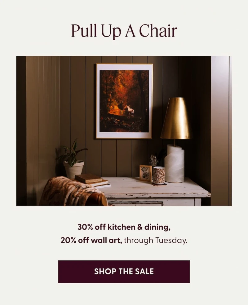 Pull Up A Chair | 30% off kitchen & dining, 20% off wall art, through Tuesday. | SHOP THE SALE