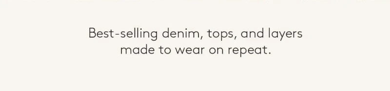 Best-selling denim, tops, and layers made to wear on repeat. 