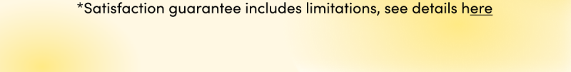  *Satisfaction guarantee includes limitations, see details here