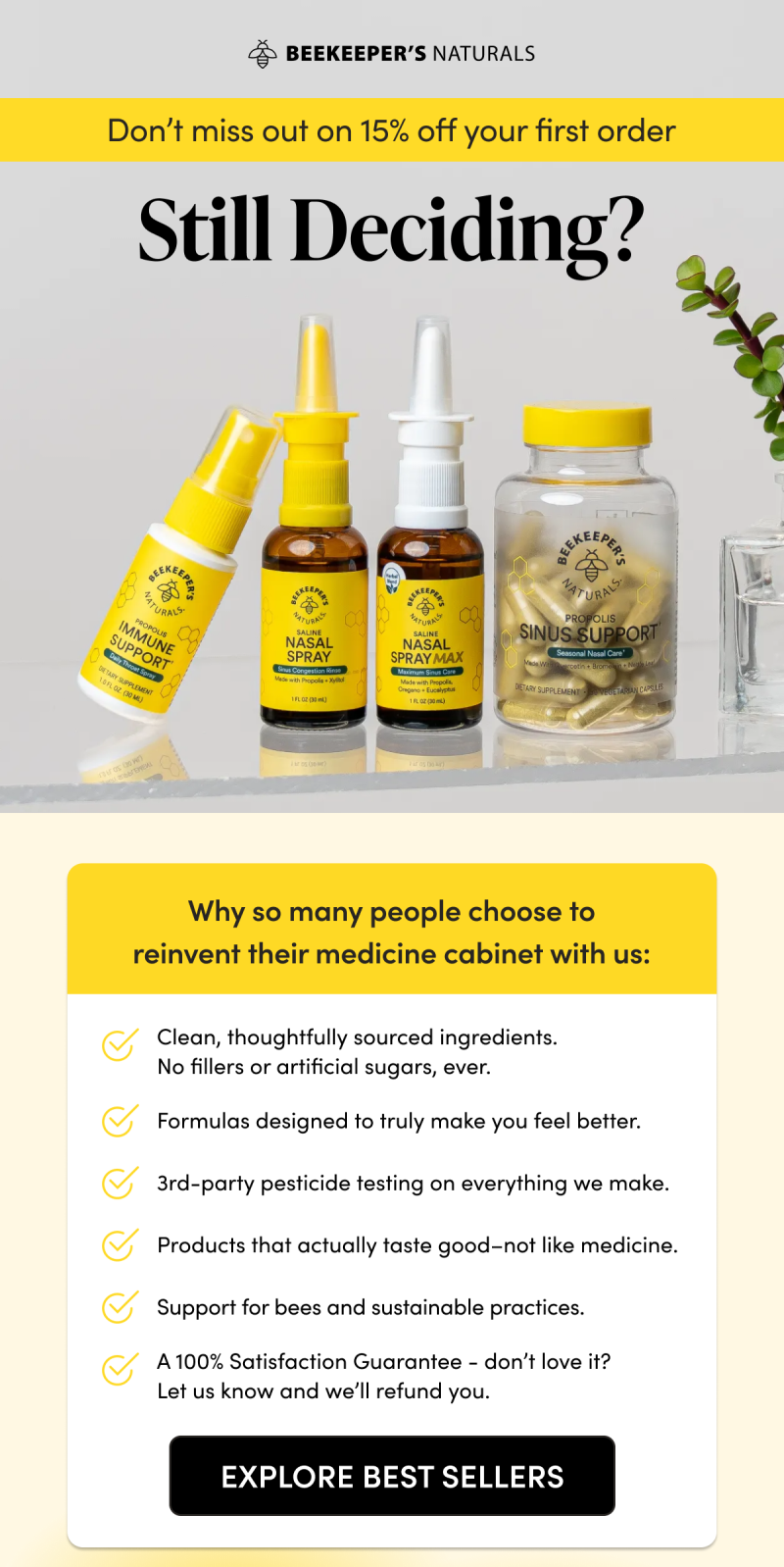 till Deciding?   Why so many people choose to reinvent their medicine cabinet with us:  Clean, thoughtfully sourced ingredients. No fillers or artificial sugars, ever. Formulas design to truly make you feel better. 3rd-party pesticide testing on everything we make. Products that actually taste good–not like medicine. Support for the bees and sustainable beekeeping practices. A 100% Satisfaction Guarantee - don’t love it? Let us know and we’ll refund you. 