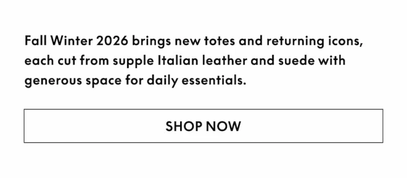 Fall Winter 2026 brings new totes and returning icons, each cut from supple Italian leather and suede with generous space for daily essentials.