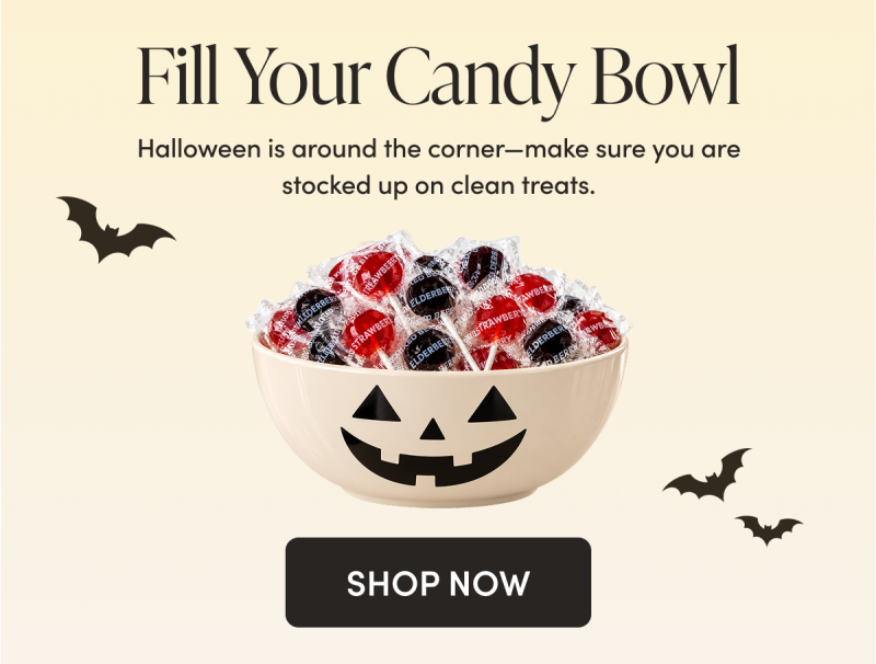 Fill Your Candy Bowl  Halloween is around the corner—make sure you are stocked up on clean treats.   CTA: SHOP NOW   