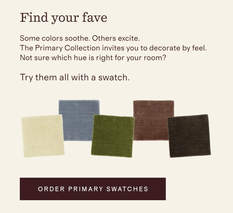 Find your fave | Some colors soothe. Others excite. The Primary Collection invites you to decorate by feel.&nbsp; Not sure which hue is right for your room? Try them all with a swatch. | [ ORDER PRIMARY SWATCHES ]