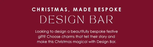 Christmas, Made Bespoke - Design Bar - Looking to design a beautifully bespoke festive gift? Choose charms that tell their story and make this Christmas magical with Design Bar.