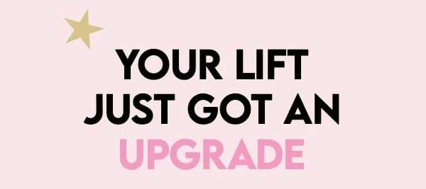 YOUR LIFT JUST GOT AN UPGRADE