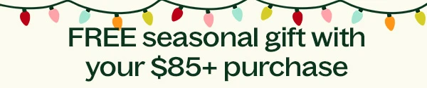 Free seasonal gift with your $85+ purchase 