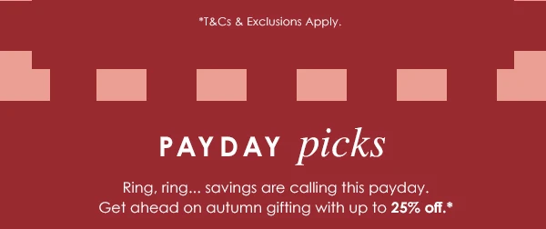 Payday Picks - Ring, ring... savings are calling this payday. Get ahead on autumn gifting with up to 25% off.*