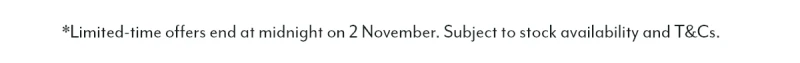 *Limited-time offers end at midnight on 2 November. Subject to stock availability and T&Cs.