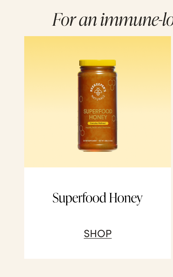 For an immune-loving sweet treat…  Superfood Honey  CTA: SHOP