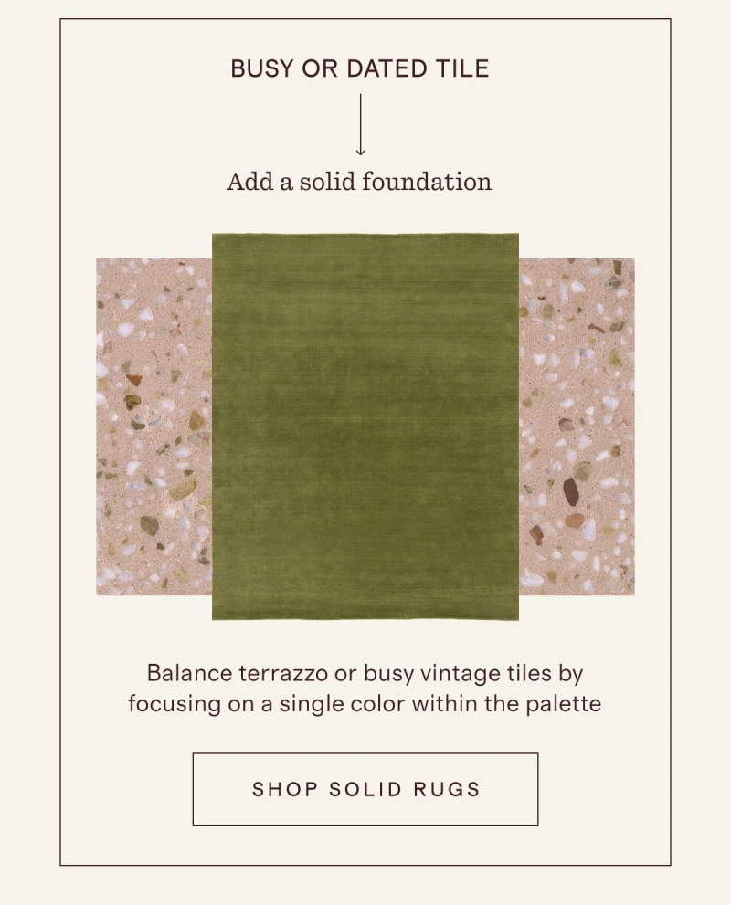BUSY OR DATED TILE | Add a solid foundation | Balance terrazzo or busy vintage tiles by focusing on a single color within the palette | [ SHOP SOLID RUGS ]